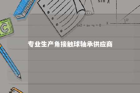 专业生产角接触球轴承供应商 